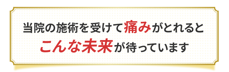 当院の施術を受けて痛みがとれるとこんな未来が待っています